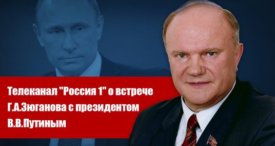 Телеканал «Россия 1» о встрече Г.А.Зюганова с президентом В.В.Путиным