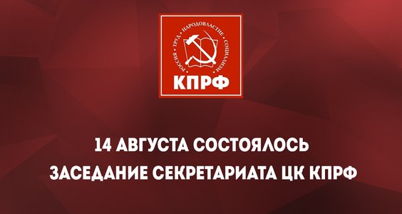 14 августа состоялось заседание секретариата ЦК КПРФ