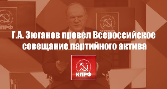 Геннадий Зюганов провел Всероссийское совещание партийного актива