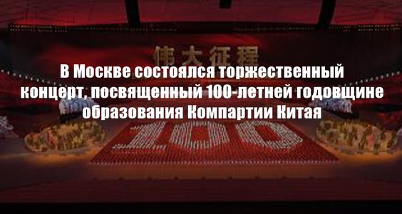 В Москве состоялся торжественный концерт, посвященный 100-летней годовщине образования Компартии Китая