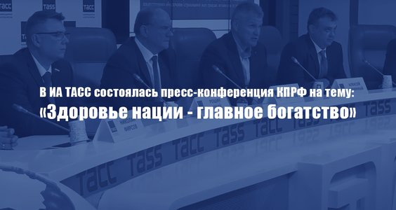 В ИА ТАСС состоялась пресс-конференция КПРФ на тему: «Здоровье нации — главное богатство»