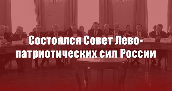 Состоялся Совет Лево-патриотических сил России