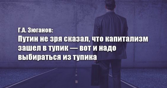Геннадий Зюганов: «Путин не зря сказал, что капитализм зашел в тупик — вот и надо выбираться из тупика»