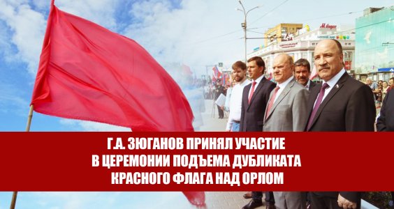 Геннадий Зюганов принял участие в церемонии подъема дубликата Красного флага над Орлом