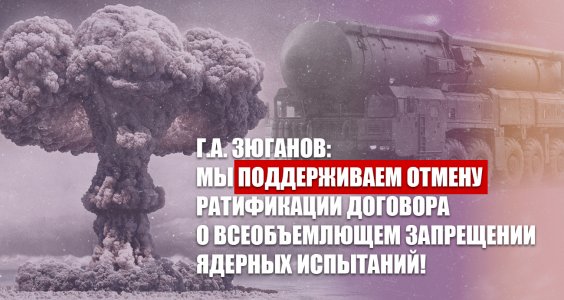 Геннадий Зюганов: «Мы поддерживаем отмену ратификации Договора о всеобъемлющем запрещении ядерных испытаний!»