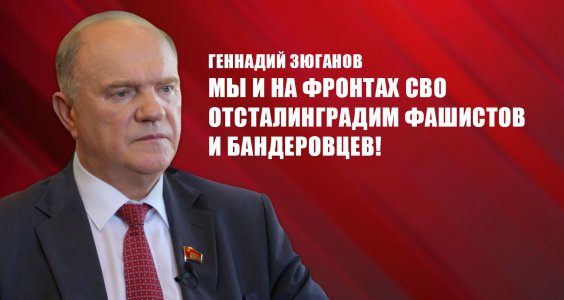 Геннадий Зюганов: «Мы и на фронтах СВО отсталинградим фашистов и бандеровцев!»