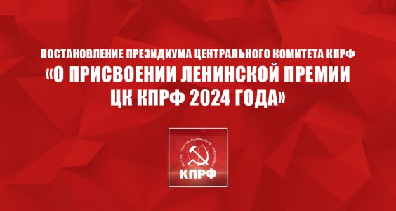 Постановление Президиума Центрального Комитета КПРФ «О присвоении Ленинской премии ЦК КПРФ 2024 года»