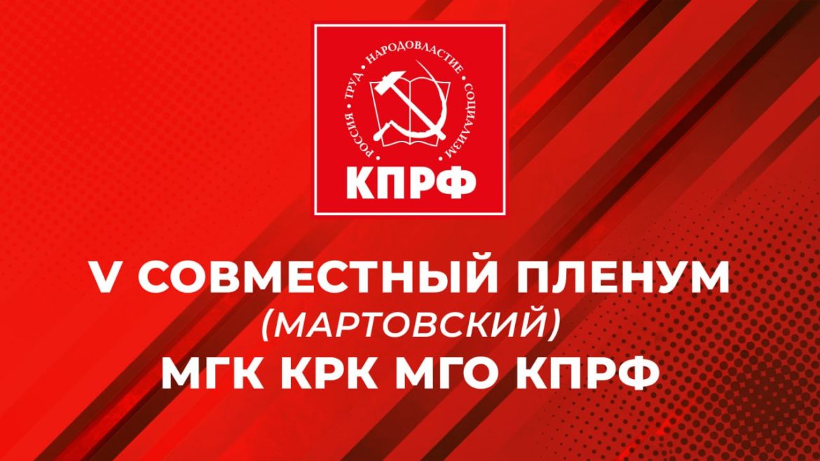 Информационное сообщение о работе V (мартовского) совместного Пленума МГК и КРК МГО КПРФ